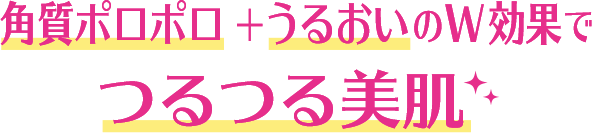 角質ポロポロ+うるおいのW効果でつるつる美肌 