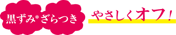 黒ずみ＊ざらつき＊やさしくオフ！
