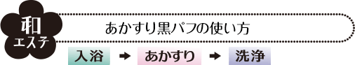 和エステ あかすり黒パフ・あかすり黒ロングパフの使い方 入浴+あかすり+洗浄