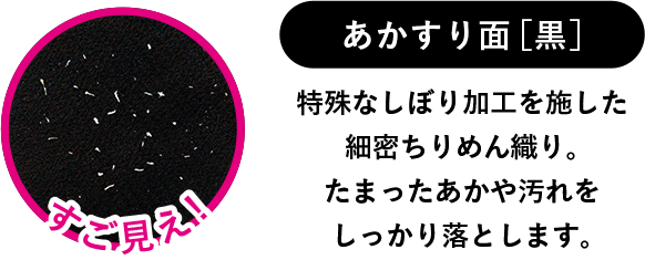 あかすり面［黒］特殊なしぼり加工を施した細密ちりめん織り。たまったあかや汚れをしっかり落とします。