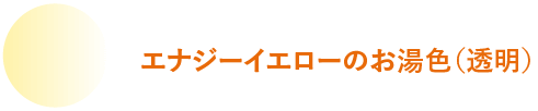 エナジーイエローのお湯色(透明)