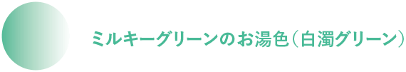 ミルキーグリーンのお湯色(白濁グリーン)
