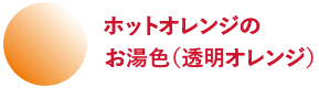 ホットオレンジのお湯色(透明オレンジ)