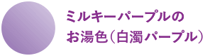 ミルキーパープルのお湯色(白濁パープル)