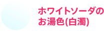 ホワイトソーダのお湯色