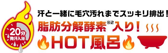 汗と一緒に毛穴汚れまでスッキリ排出！脂肪分解酵素入りでHOT風呂