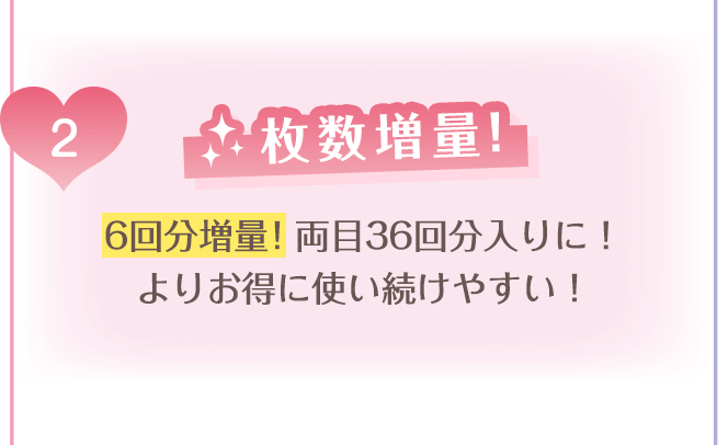 （2）枚数増量！6回分増量！両目36回分入りに！よりお得に使い続けやすい！