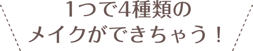 1つで4種類のメイクができちゃう！