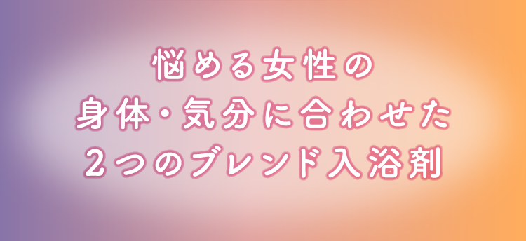 悩める女性の身体・気分に合わせた２つのブレンド入浴剤