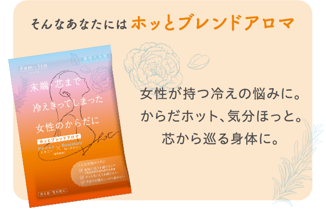 そんなあなたにはホッとブレンドアロマ 女性が持つ冷えの悩みに。からだホット、気分ほっと。芯から巡る身体に。