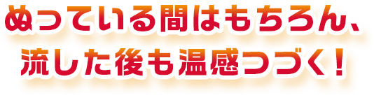 ぬっている間はもちろん、流した後も温感つづく！