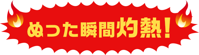 ぬった瞬間灼熱！