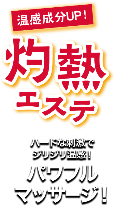 温感成分UP！灼熱エステ ハードな刺激でジリジリ温感！パワフルマッサージ！