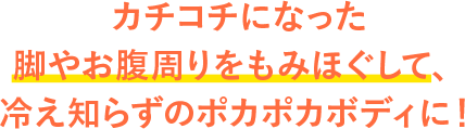 カチコチになった脚やお腹周りをもみほぐして、冷え知らずのポカポカボディに!