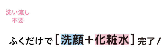 洗い流し不要 ふくだけで洗顔+化粧水完了